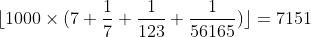 [tex]\lfloor 1000 \times (7 + \frac{1}{7} + \frac{1}{123} + \frac{1}{56165})\rfloor = 7151[/tex]